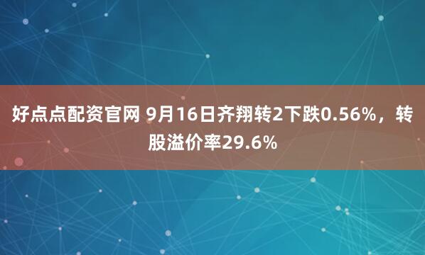 好点点配资官网 9月16日齐翔转2下跌0.56%，转股溢价率29.6%