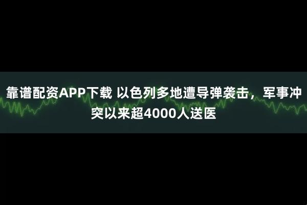 靠谱配资APP下载 以色列多地遭导弹袭击，军事冲突以来超4000人送医