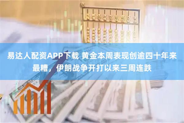 易达人配资APP下载 黄金本周表现创逾四十年来最糟，伊朗战争开打以来三周连跌