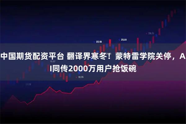 中国期货配资平台 翻译界寒冬！蒙特雷学院关停，AI同传2000万用户抢饭碗