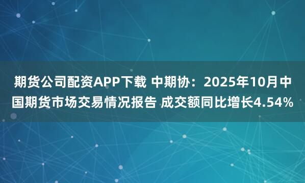 期货公司配资APP下载 中期协：2025年10月中国期货市场交易情况报告 成交额同比增长4.54%