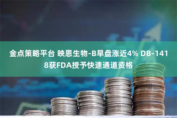 金点策略平台 映恩生物-B早盘涨近4% DB-1418获FDA授予快速通道资格