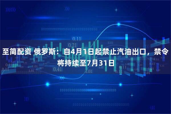 至简配资 俄罗斯：自4月1日起禁止汽油出口，禁令将持续至7月31日