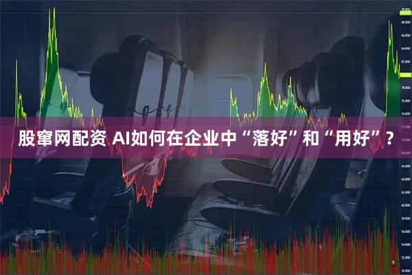 股窜网配资 AI如何在企业中“落好”和“用好”？
