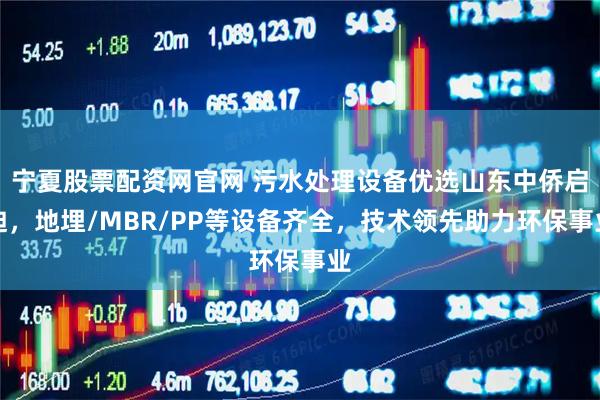 宁夏股票配资网官网 污水处理设备优选山东中侨启迪，地埋/MBR/PP等设备齐全，技术领先助力环保事业