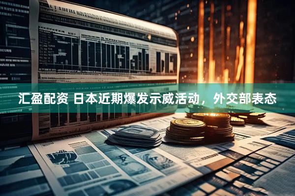 汇盈配资 日本近期爆发示威活动，外交部表态