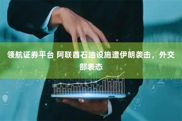 领航证券平台 阿联酋石油设施遭伊朗袭击，外交部表态