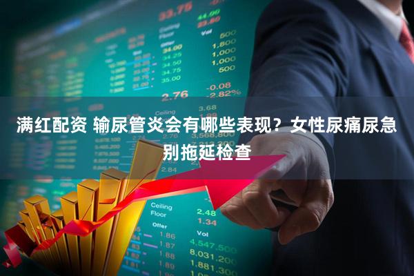 满红配资 输尿管炎会有哪些表现？女性尿痛尿急别拖延检查