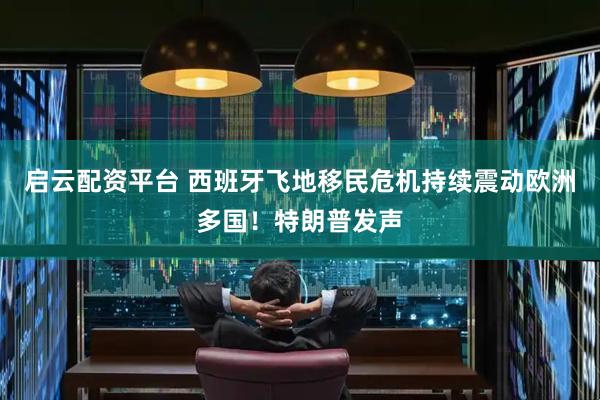 启云配资平台 西班牙飞地移民危机持续震动欧洲多国！特朗普发声