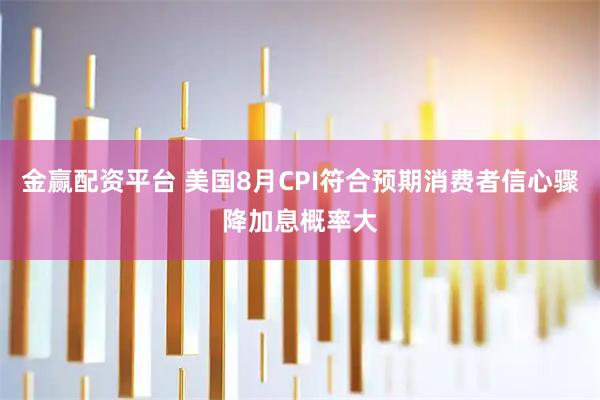 金赢配资平台 美国8月CPI符合预期消费者信心骤降加息概率大